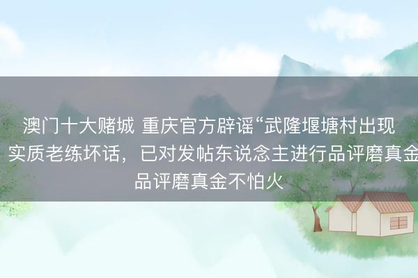澳门十大赌城 重庆官方辟谣“武隆堰塘村出现老虎”：实质老练坏话，已对发帖东说念主进行品评磨真金不怕火