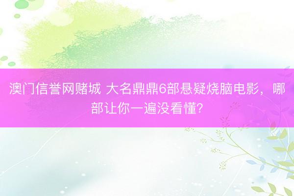 澳门信誉网赌城 大名鼎鼎6部悬疑烧脑电影，哪部让你一遍没看懂？