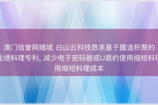 澳门信誉网赌城 白山云科技恳求基于臆造积聚的安全业绩料理专利, 减少电子密码器或U盾的使用缩短料理成本