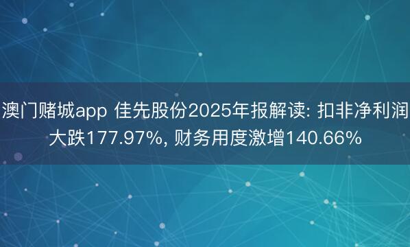 澳门赌城app 佳先股份2025年报解读: 扣非净利润大跌177.97%, 财务用度激增140.66%