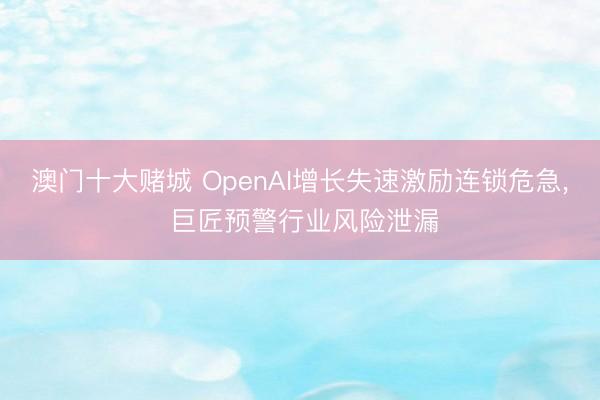 澳门十大赌城 OpenAI增长失速激励连锁危急, 巨匠预警行业风险泄漏