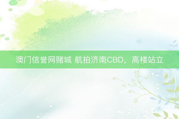 澳门信誉网赌城 航拍济南CBD，高楼站立