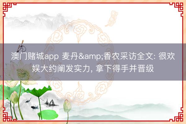 澳门赌城app 麦丹&香农采访全文: 很欢娱大约阐发实力, 拿下得手并晋级