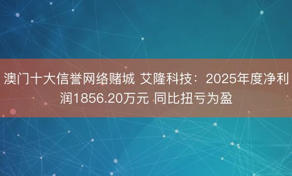 澳门十大信誉网络赌城 艾隆科技：2025年度净利润1856.20万元 同比扭亏为盈